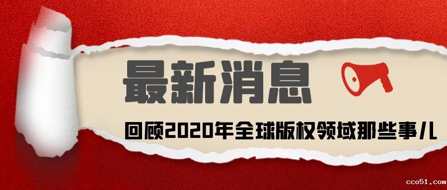 环球版讯 | 特别篇：回顾2020年全球版权领域那些事儿