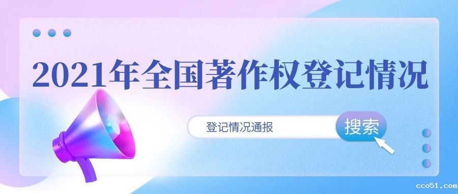 国家版权局关于2021年全国著作权登记情况的通报